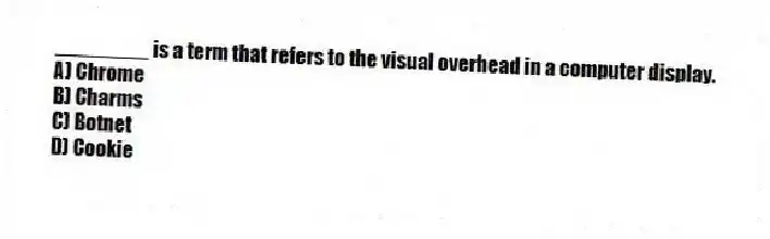 ________ is a term that refers to the visual overhead in a computer display.
A) Chrome
B) Charms
C) Botnet
D) Cookie