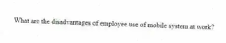 What are the disadvantages of employee use of mobile system at work?