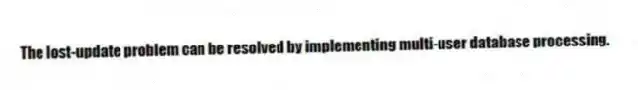 The lost-update problem can be resolved by implementing multi-user database processing.
