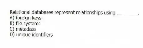 Relational databases represent relationships using ________.
A) foreign keys
B) file systems
C) metadata
D) unique identifiers