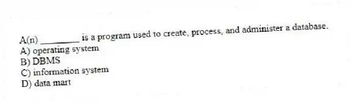 A(n) ________ is a program used to create, process, and administer a database.
A) operating system
B) DBMS
C) information system
D) data mart
