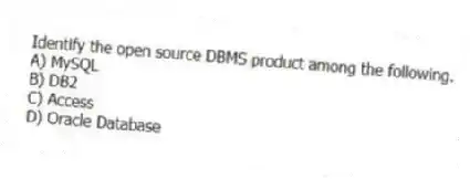 Identify the open source DBMS product among the following.
A) MySQL
B) DB2
C) Access
D) Oracle Database