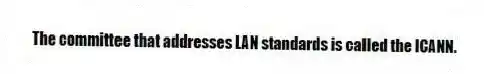 The committee that addresses LAN standards is called the ICANN.