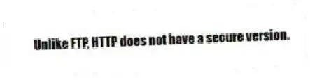 Unlike FTP, HTTP does not have a secure version.