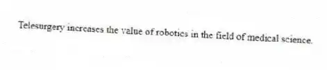 Telesurgery increases the value of robotics in the field of medical science.