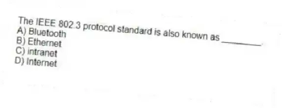 The IEEE 802.3 protocol standard is also known as ________.
A) Bluetooth
B) Ethernet
C) intranet
D) Internet