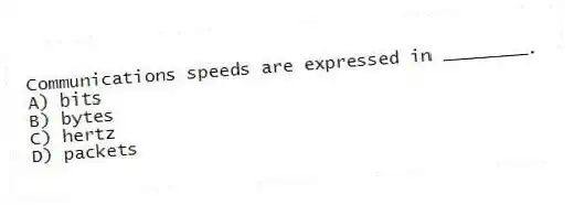 Communications speeds are expressed in ________.
A) bits
B) bytes
C) hertz
D) packets