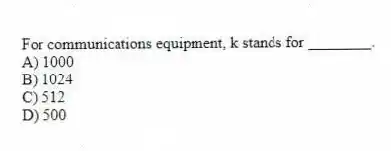 For communications equipment, k stands for ________.
A) 1000
B) 1024
C) 512
D) 500