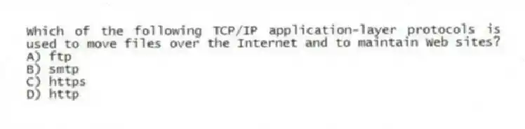 Which of the following TCP/IP application-layer protocols is used to move files over the Internet and to maintain Web sites?
A) ftp
B) smtp
C) https
D) http