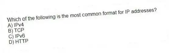 Which of the following is the most common format for IP addresses?
A) IPv4
B) TCP
C) IPv6
D) HTTP