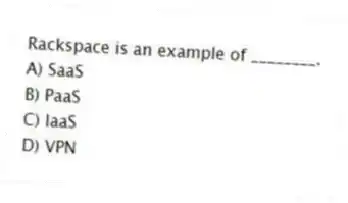 Rackspace is an example of ________.
A) SaaS
B) PaaS
C) IaaS
D) VPN