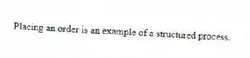 Placing an order is an example of a structured process.