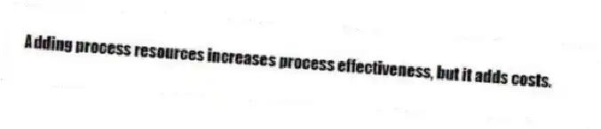 Adding process resources increases process effectiveness, but it adds costs.