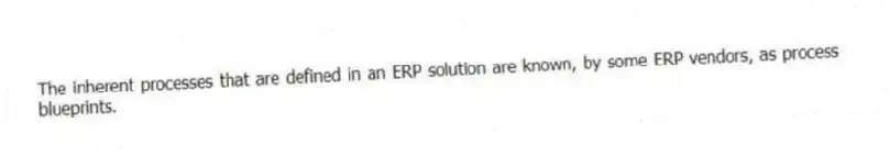 The inherent processes that are defined in an ERP solution are known, by some ERP vendors, as process blueprints.