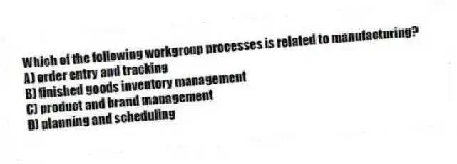 Which of the following workgroup processes is related to manufacturing?
A) order entry and tracking
B) finished goods inventory management
C) product and brand management
D) planning and scheduling