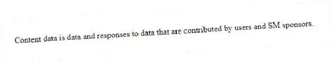 Content data is data and responses to data that are contributed by users and SM sponsors.