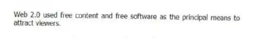 Web 2.0 used free content and free software as the principal means to attract viewers.