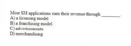 Most SM applications earn their revenue through ________.
A) a licensing model
B) a franchising model
C) advertisements
D) merchandising