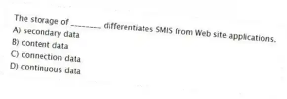 The storage of ________ differentiates SMIS from Web site applications.
A) secondary data
B) content data
C) connection data
D) continuous data