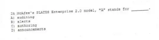 In McAfee's SLATES Enterprise 2.0 model, "A" stands for ________.
A) auditing
B) alerts
C) authoring
D) announcements