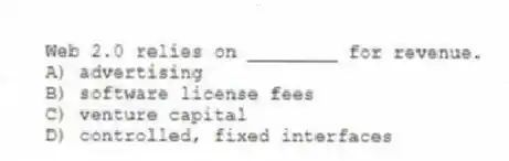 Web 2.0 relies on ________ for revenue.
A) advertising
B) software license fees
C) venture capital
D) controlled, fixed interfaces