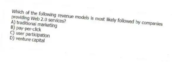 Which of the following revenue models is most likely followed by companies providing Web 2.0 services?
A) traditional marketing
B) pay-per-click
C) user participation
D) venture capital