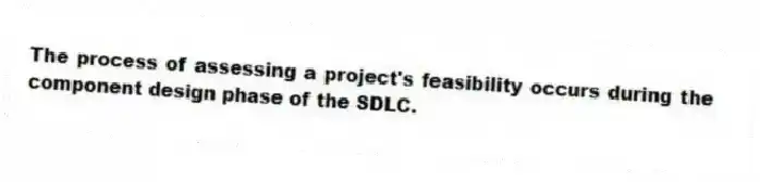 The process of assessing a project's feasibility occurs during the component design phase of the SDLC.
