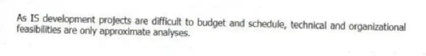 As IS development projects are difficult to budget and schedule, technical and organizational feasibilities are only approximate analyses.
