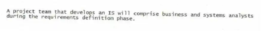 A project team that develops an IS will comprise business and systems analysts during the requirements definition phase.