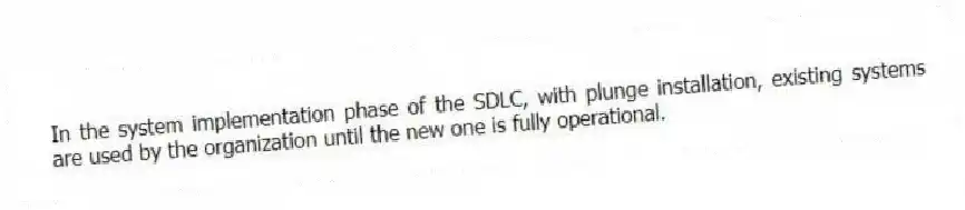 In the system implementation phase of the SDLC, with plunge installation, existing systems are used by the organization until the new one is fully operational.