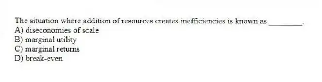 The situation where addition of resources creates inefficiencies is known as ________.
A) diseconomies of scale
B) marginal utility
C) marginal returns
D) break-even