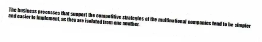 The business processes that support the competitive strategies of the multinational companies tend to be simpler and easier to implement, as they are isolated from one another.