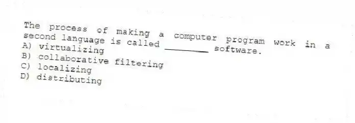 The process of making a computer program work in a second language is called ________ software.
A) virtualizing
B) collaborative filtering
C) localizing
D) distributing