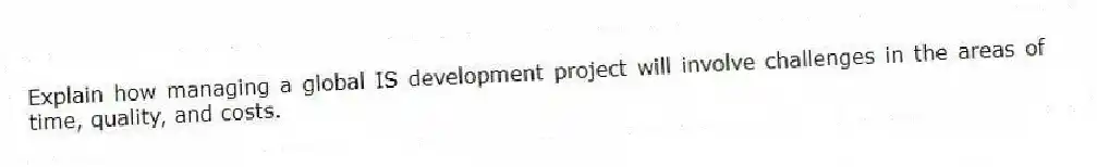 Explain how managing a global IS development project will involve challenges in the areas of time, quality, and costs.