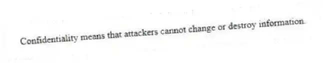 Confidentiality means that attackers cannot change or destroy information.