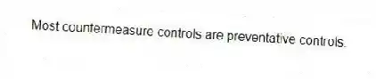 Most countermeasure controls are preventative controls.