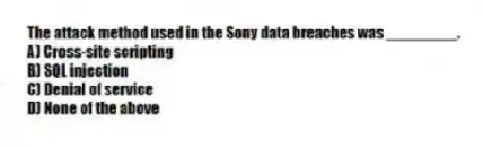 The attack method used in the Sony data breaches was ________.
A) Cross-site scripting
B) SQL injection
C) Denial of service
D) None of the above