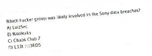 Which hacker group was likely involved in the Sony data breaches?
A) LulzSec
B) Wikileaks
C) Chaos Club 7
D) L33t |\|3RD5