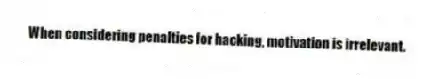When considering penalties for hacking, motivation is irrelevant.