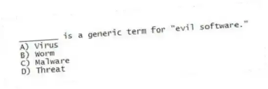 ________ is a generic term for "evil software."
A) Virus
B) Worm
C) Malware
D) Threat