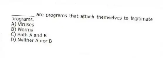 ________ are programs that attach themselves to legitimate programs.
A) Viruses
B) Worms
C) Both A and B
D) Neither A nor B