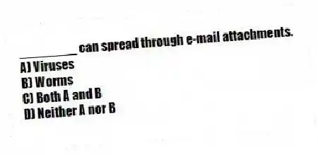 ________ can spread through e-mail attachments.
A) Viruses
B) Worms
C) Both A and B
D) Neither A nor B