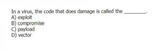 In a virus, the code that does damage is called the ________.
A) exploit
B) compromise
C) payload
D) vector