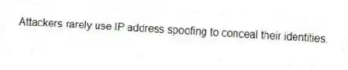 Attackers rarely use IP address spoofing to conceal their identities.
