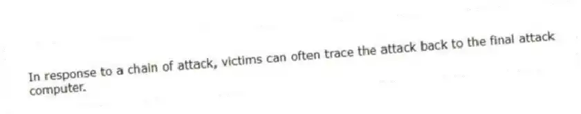 In response to a chain of attack, victims can often trace the attack back to the final attack computer.
