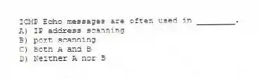 ICMP Echo messages are often used in ________.
A) IP address scanning
B) port scanning
C) Both A and B
D) Neither A nor B