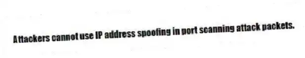 Attackers cannot use IP address spoofing in port scanning attack packets.