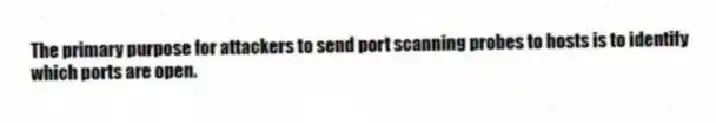 The primary purpose for attackers to send port scanning probes to hosts is to identify which ports are open.