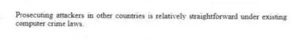 Prosecuting attackers in other countries is relatively straightforward under existing computer crime laws.