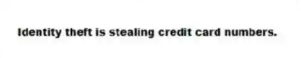 Identity theft is stealing credit card numbers.